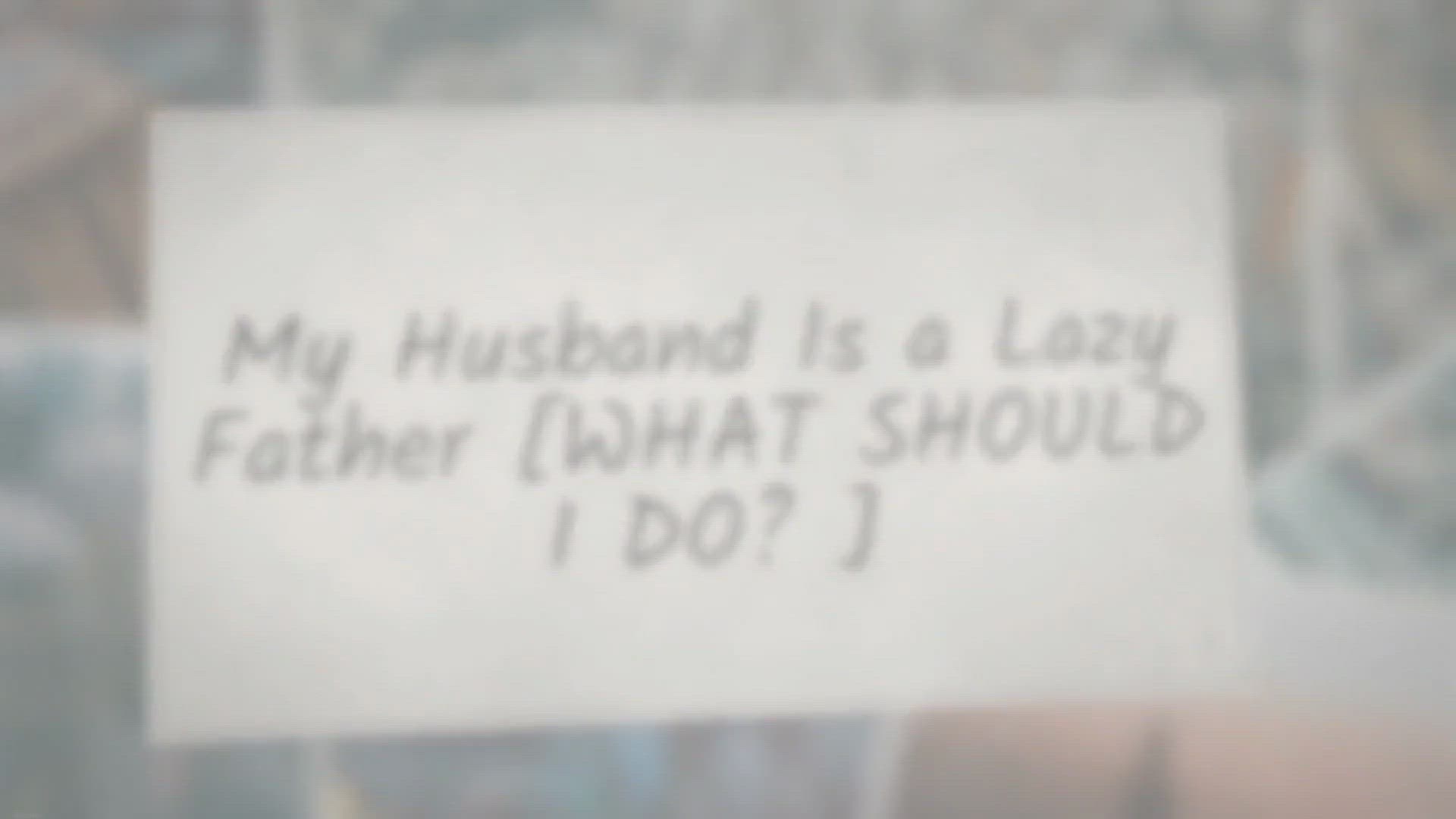 Video thumbnail for My Husband Is a Lazy Father [WHAT SHOULD I DO?]