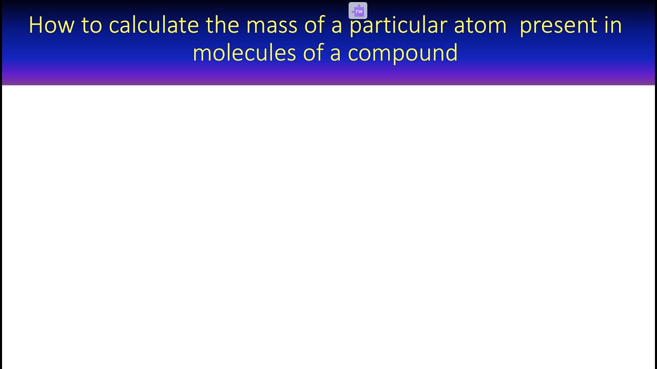 'Video thumbnail for How to calculate the mass of a particular atom present in molecules of a compound'